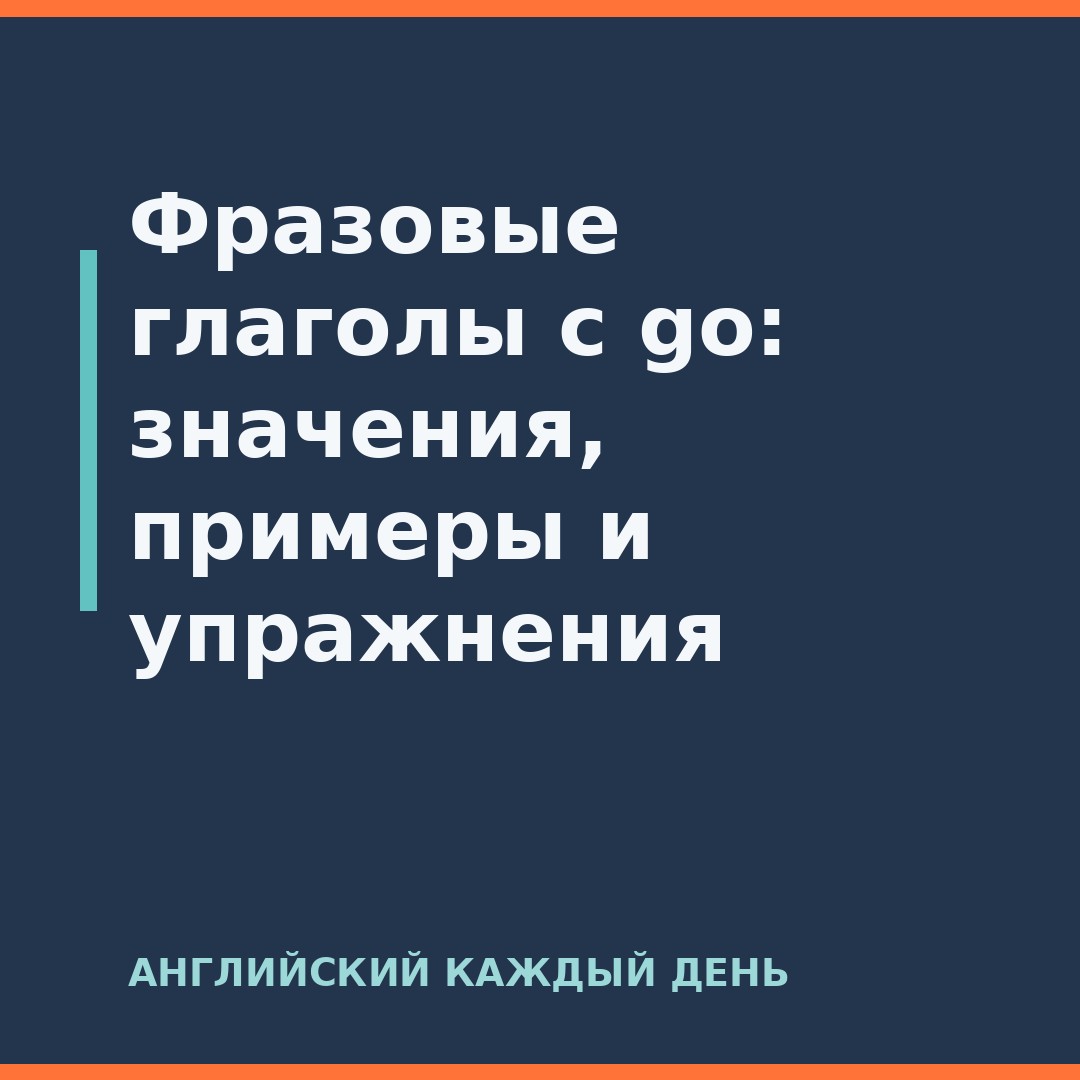 Фразовые глаголы с go: значения, примеры и упражнения